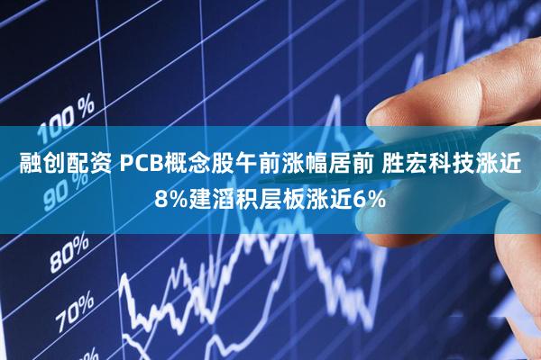 融创配资 PCB概念股午前涨幅居前 胜宏科技涨近8%建滔积层板涨近6%